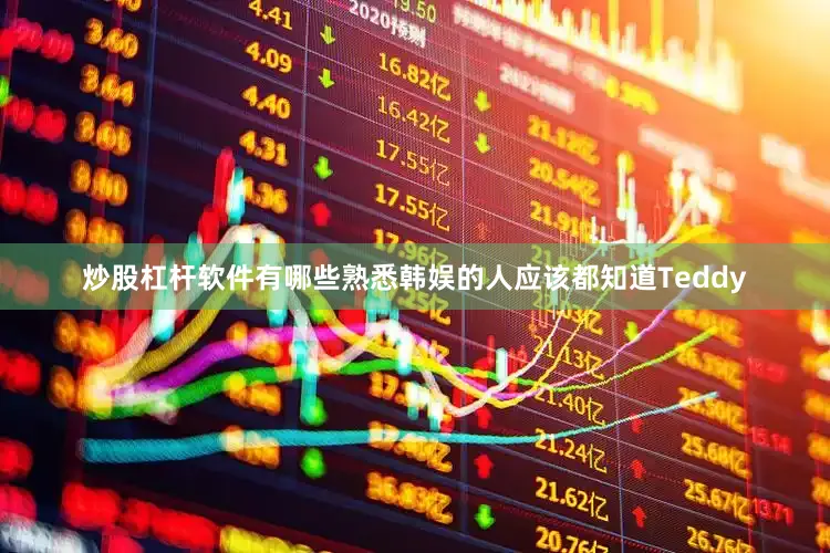 炒股杠杆软件有哪些熟悉韩娱的人应该都知道Teddy