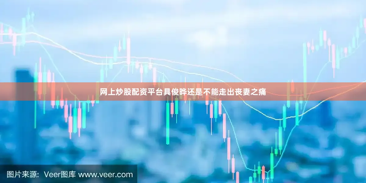 网上炒股配资平台具俊晔还是不能走出丧妻之痛