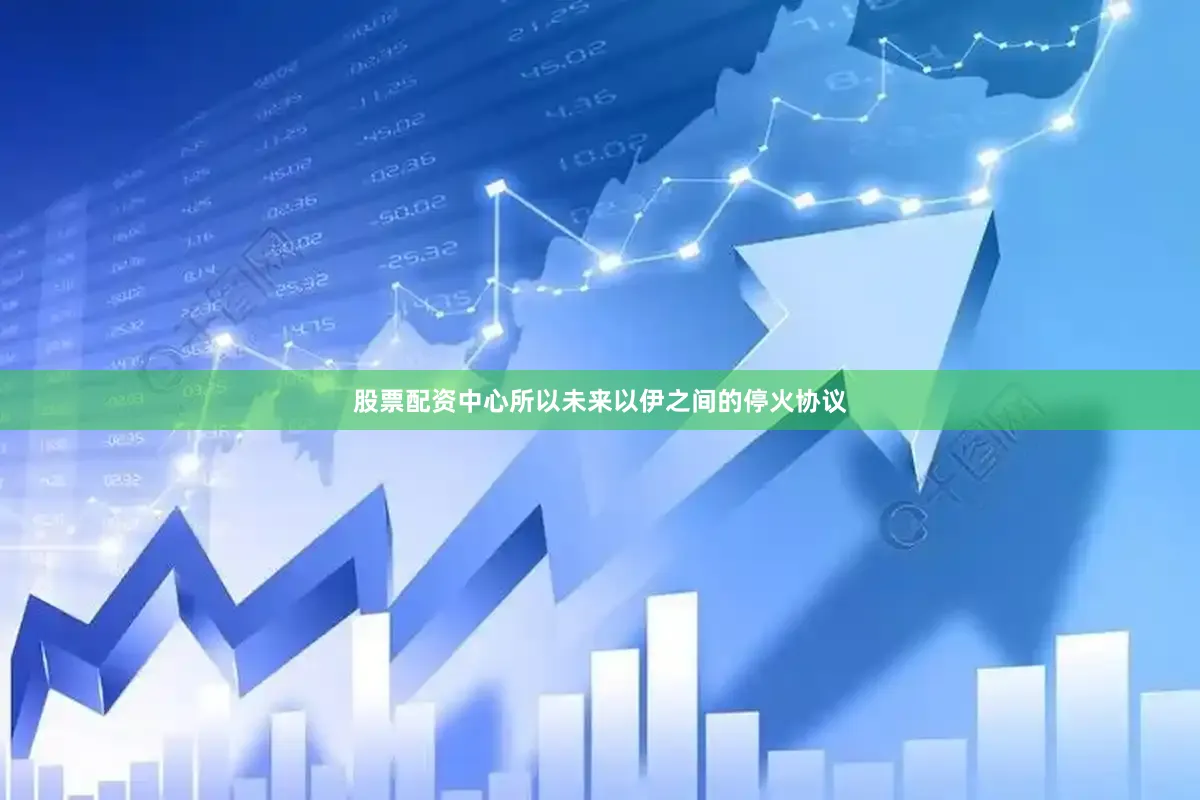 股票配资中心所以未来以伊之间的停火协议