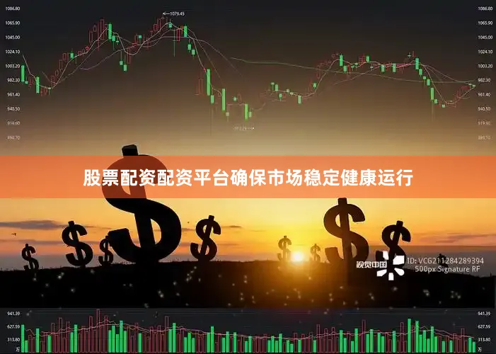股票配资配资平台确保市场稳定健康运行