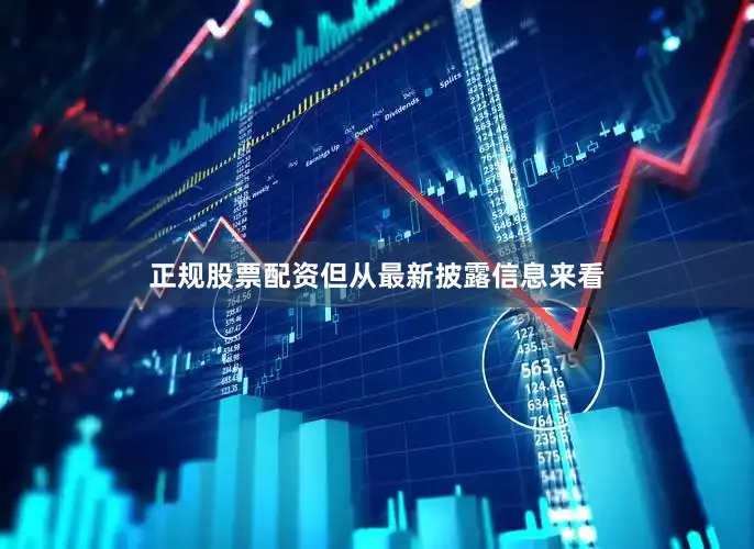 正规股票配资但从最新披露信息来看