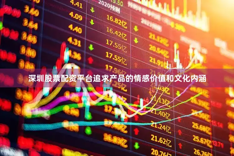 深圳股票配资平台追求产品的情感价值和文化内涵