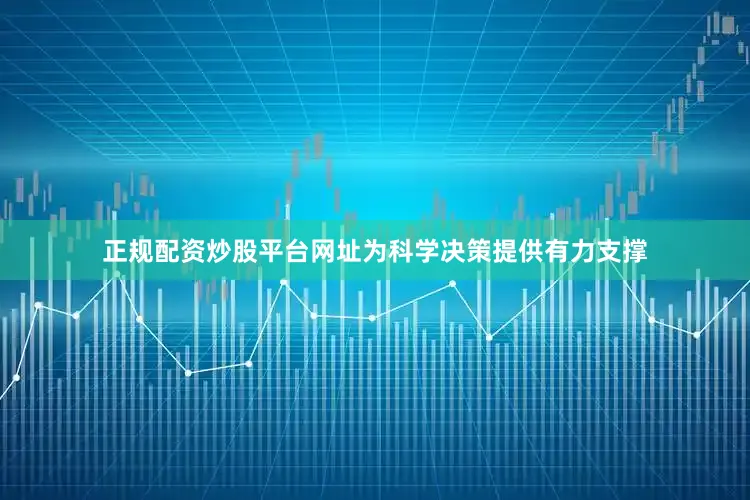 正规配资炒股平台网址为科学决策提供有力支撑
