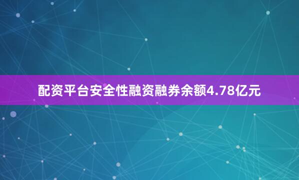 配资平台安全性融资融券余额4.78亿元
