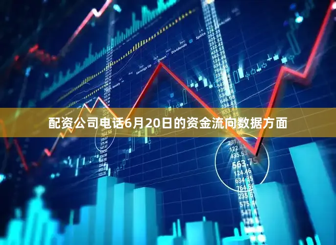 配资公司电话6月20日的资金流向数据方面