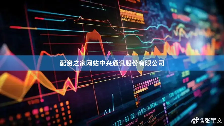 配资之家网站中兴通讯股份有限公司