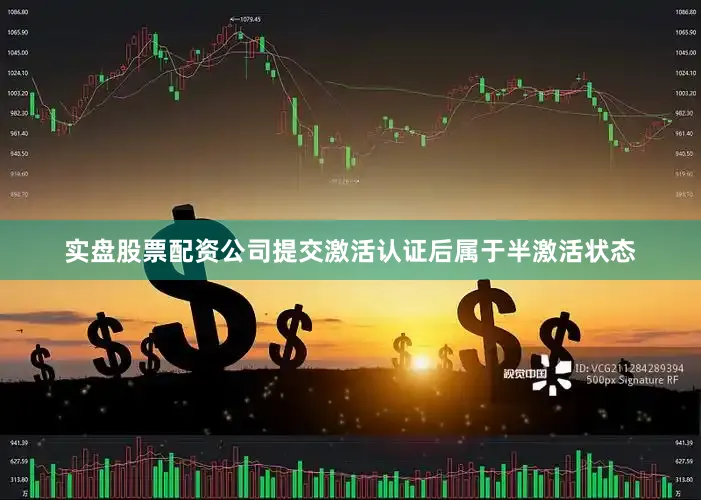 实盘股票配资公司提交激活认证后属于半激活状态