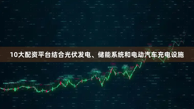10大配资平台结合光伏发电、储能系统和电动汽车充电设施