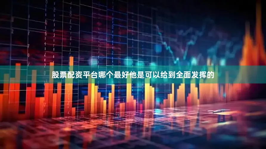 股票配资平台哪个最好他是可以给到全面发挥的