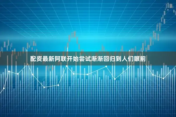 配资最新阿联开始尝试渐渐回归到人们眼前