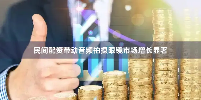 民间配资带动音频拍摄眼镜市场增长显著