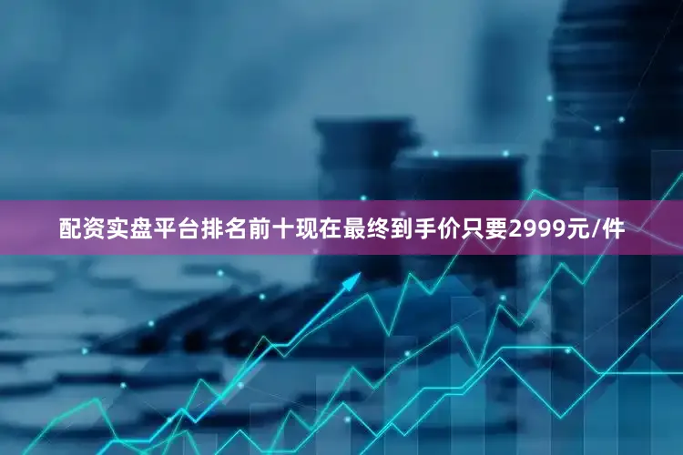 配资实盘平台排名前十现在最终到手价只要2999元/件