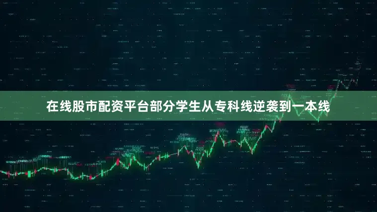 在线股市配资平台部分学生从专科线逆袭到一本线