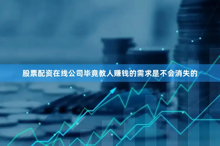 股票配资在线公司毕竟教人赚钱的需求是不会消失的