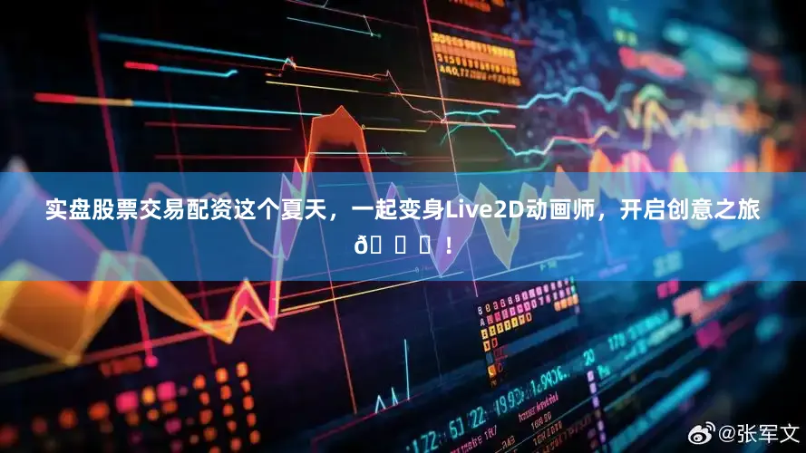 实盘股票交易配资这个夏天，一起变身Live2D动画师，开启创意之旅🚀！