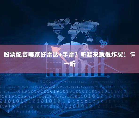 股票配资哪家好雷达+手雷？听起来就很炸裂！乍一听