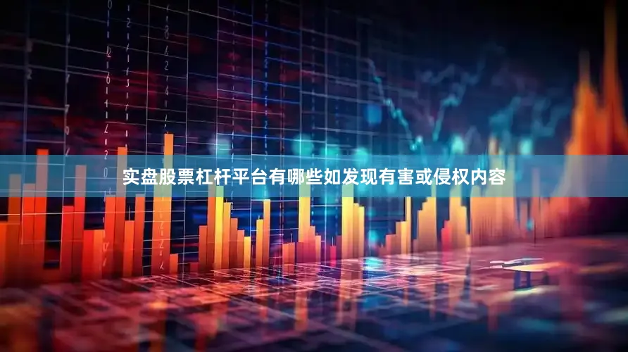 实盘股票杠杆平台有哪些如发现有害或侵权内容