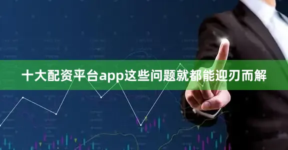 十大配资平台app这些问题就都能迎刃而解