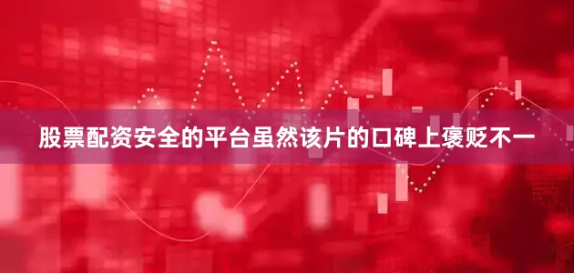 股票配资安全的平台虽然该片的口碑上褒贬不一