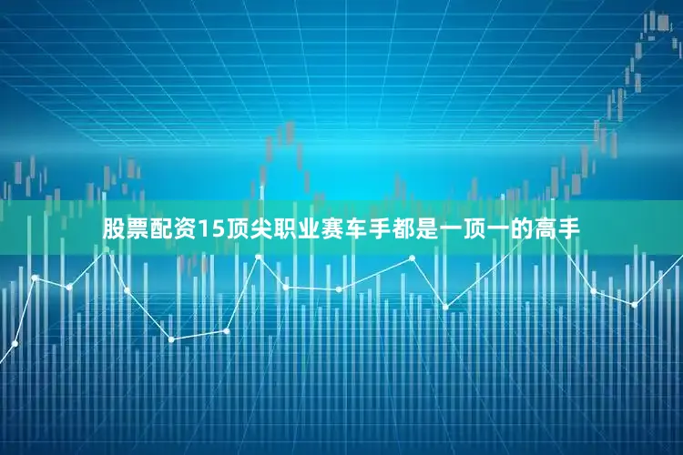 股票配资15顶尖职业赛车手都是一顶一的高手