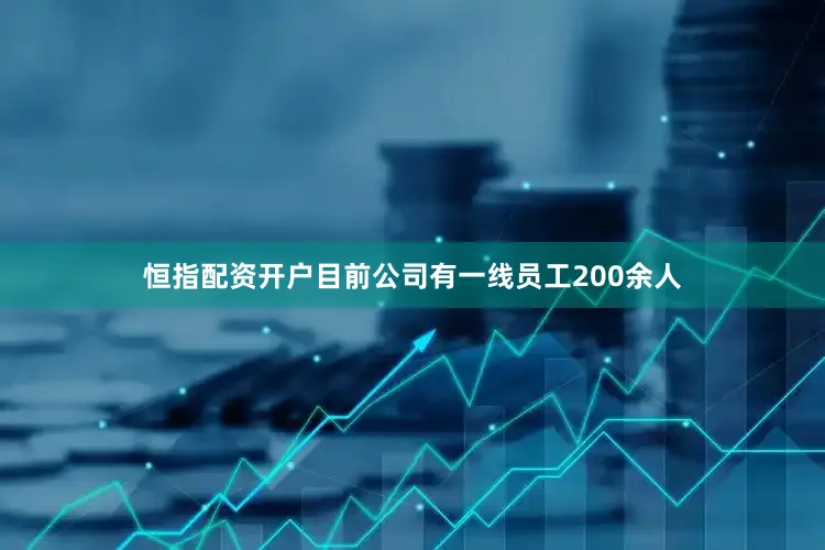 恒指配资开户目前公司有一线员工200余人