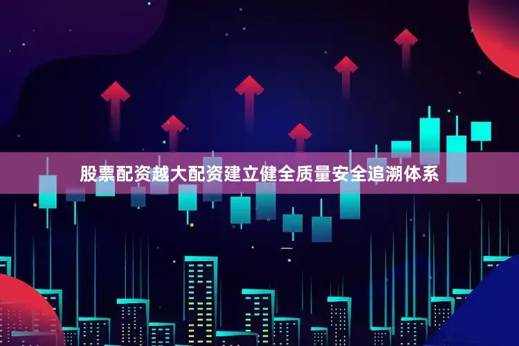 股票配资越大配资建立健全质量安全追溯体系