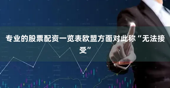 专业的股票配资一览表　　欧盟方面对此称“无法接受”