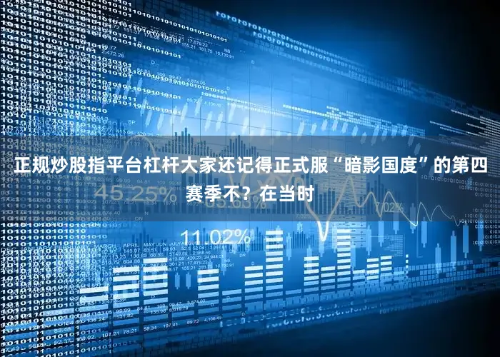 正规炒股指平台杠杆大家还记得正式服“暗影国度”的第四赛季不？在当时