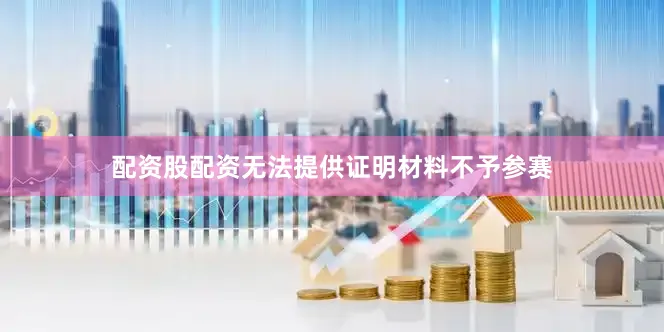 配资股配资无法提供证明材料不予参赛