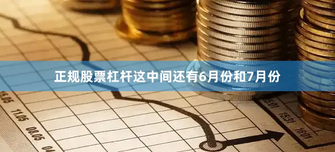 正规股票杠杆这中间还有6月份和7月份