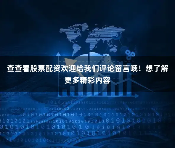 查查看股票配资欢迎给我们评论留言哦！想了解更多精彩内容