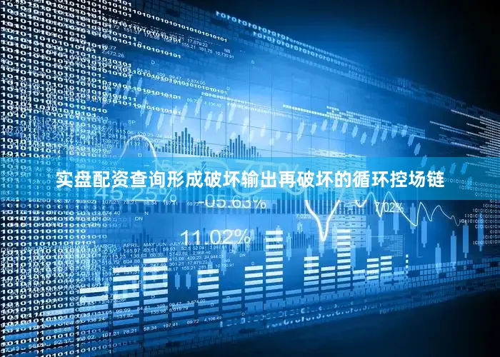 实盘配资查询形成破坏输出再破坏的循环控场链