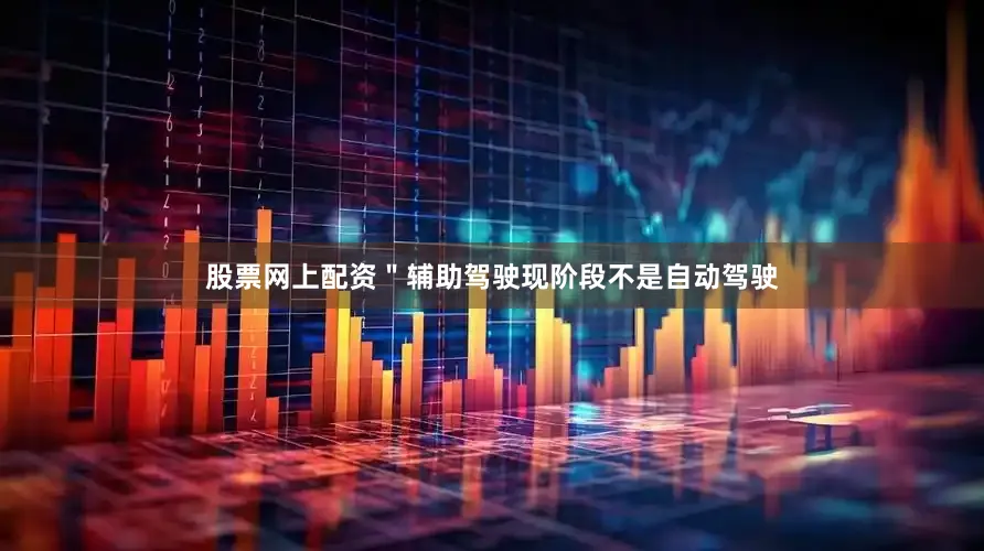 股票网上配资＂辅助驾驶现阶段不是自动驾驶