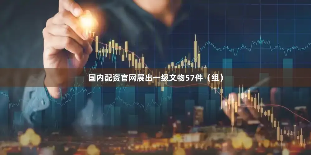 国内配资官网展出一级文物57件（组）
