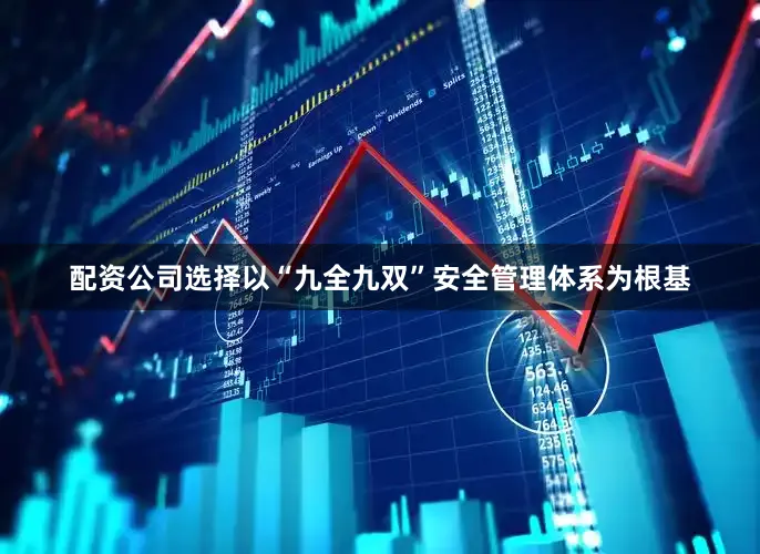 配资公司选择以“九全九双”安全管理体系为根基