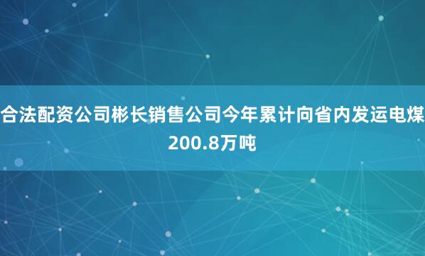 合法配资公司彬长销售公司今年累计向省内发运电煤200.8万吨