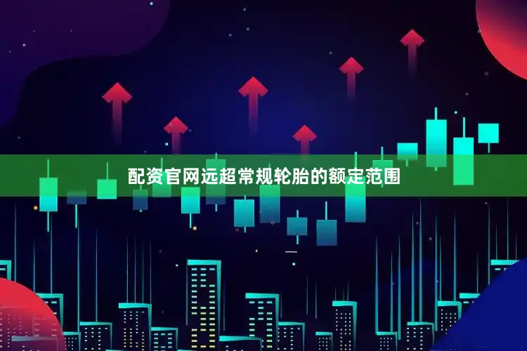 配资官网远超常规轮胎的额定范围