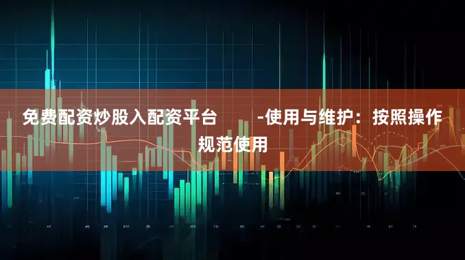 免费配资炒股入配资平台        -使用与维护：按照操作规范使用