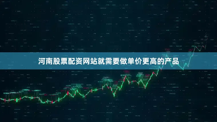 河南股票配资网站就需要做单价更高的产品