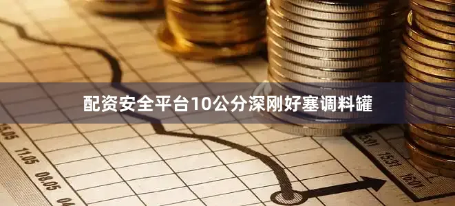 配资安全平台10公分深刚好塞调料罐