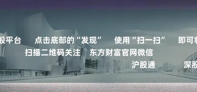 10倍杠杆炒股平台      点击底部的“发现”     使用“扫一扫”     即可将网页分享至朋友圈                            扫描二维码关注    东方财富官网微信                                                                        沪股通             深股通
