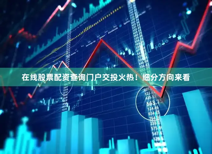 在线股票配资查询门户交投火热！细分方向来看