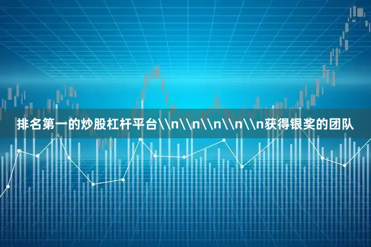 排名第一的炒股杠杆平台\n\n\n\n\n获得银奖的团队