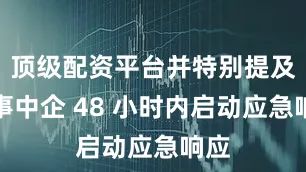 顶级配资平台并特别提及涉事中企 48 小时内启动应急响应