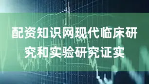 配资知识网现代临床研究和实验研究证实
