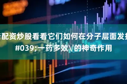 十倍配资炒股看看它们如何在分子层面发挥'一药多效'的神奇作用