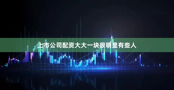 上市公司配资大大一块很明显有些人