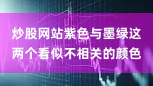 炒股网站紫色与墨绿这两个看似不相关的颜色